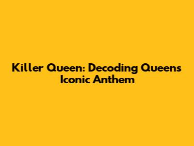 Killer Queen: Decoding Queen's Iconic Anthem