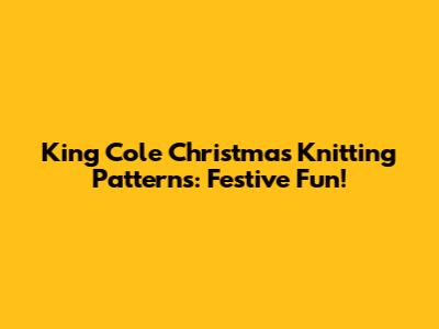 King Cole Christmas Knitting Patterns: Festive Fun!