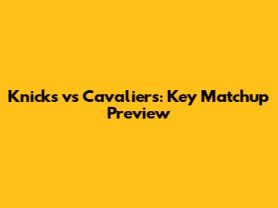 Knicks vs Cavaliers: Key Matchup Preview