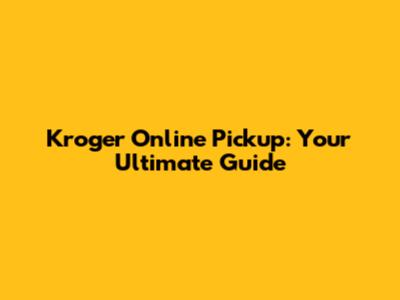 Kroger Online Pickup: Your Ultimate Guide