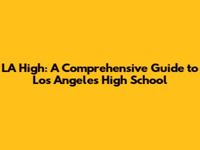 LA High: A Comprehensive Guide to Los Angeles High School