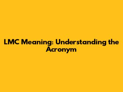 LMC Meaning: Understanding the Acronym