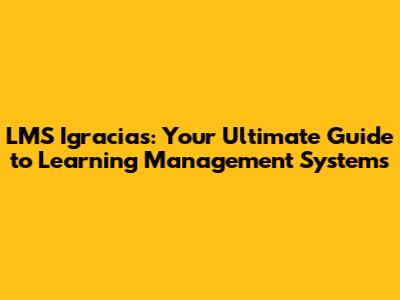 LMS Igracias: Your Ultimate Guide to Learning Management Systems