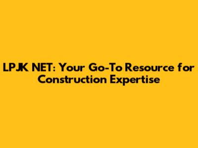 LPJK NET: Your Go-To Resource for Construction Expertise