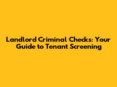 Landlord Criminal Checks: Your Guide to Tenant Screening