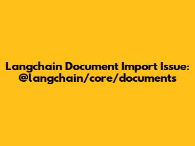 Langchain Document Import Issue: @langchain/core/documents