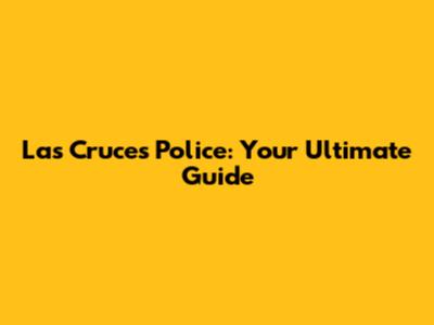 Las Cruces Police: Your Ultimate Guide
