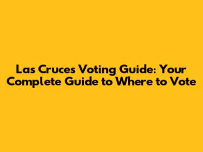 Las Cruces Voting Guide: Your Complete Guide to Where to Vote