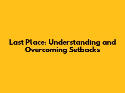 Last Place: Understanding and Overcoming Setbacks