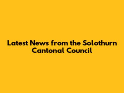 Latest News from the Solothurn Cantonal Council