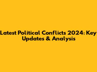 Latest Political Conflicts 2024: Key Updates & Analysis