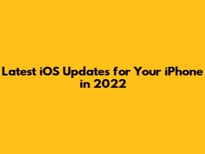 Latest iOS Updates for Your iPhone in 2022