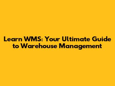 Learn WMS: Your Ultimate Guide to Warehouse Management
