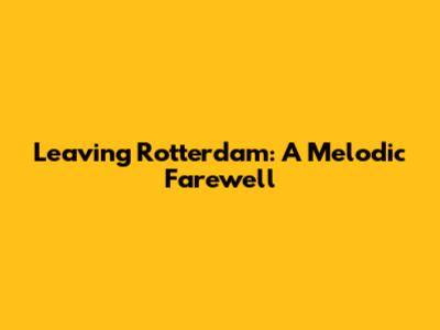 Leaving Rotterdam: A Melodic Farewell