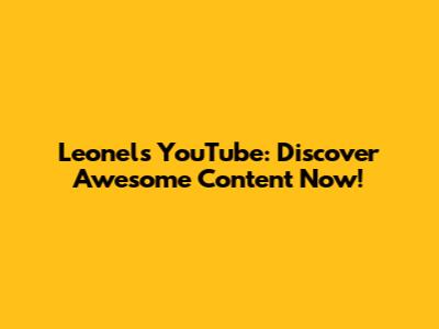 Leonel's YouTube: Discover Awesome Content Now!