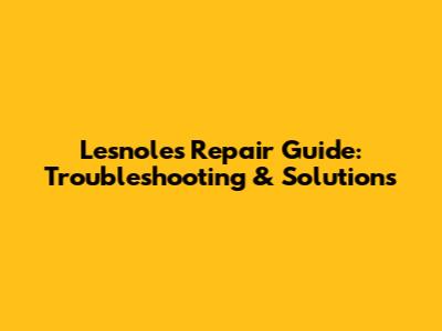 Lesnoles Repair Guide: Troubleshooting & Solutions