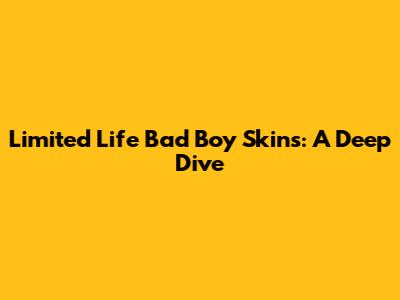 Limited Life Bad Boy Skins: A Deep Dive