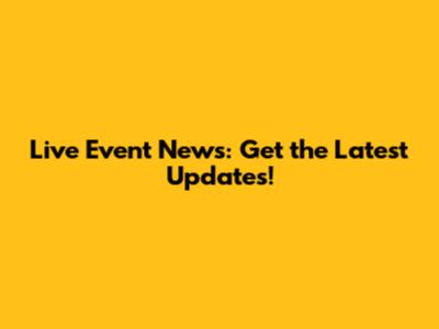 Live Event News: Get the Latest Updates!