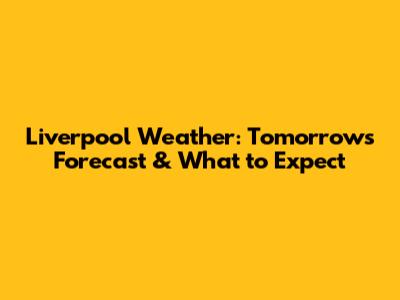 Liverpool Weather: Tomorrow's Forecast & What to Expect