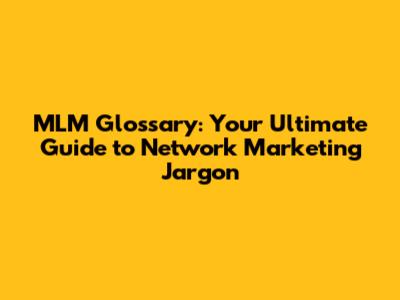 MLM Glossary: Your Ultimate Guide to Network Marketing Jargon