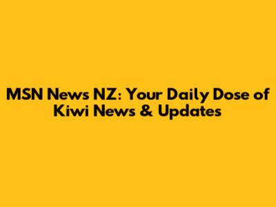 MSN News NZ: Your Daily Dose of Kiwi News & Updates