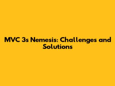 MVC 3's Nemesis: Challenges and Solutions