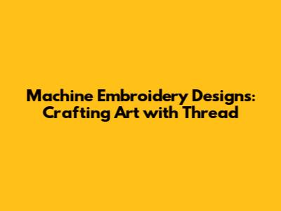 Machine Embroidery Designs: Crafting Art with Thread