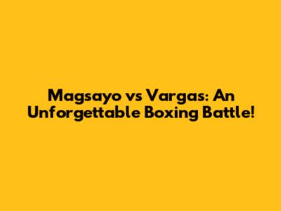 Magsayo vs Vargas: An Unforgettable Boxing Battle!