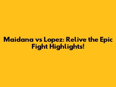 Maidana vs Lopez: Relive the Epic Fight Highlights!