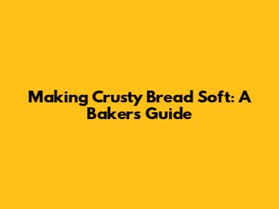 Making Crusty Bread Soft: A Baker's Guide
