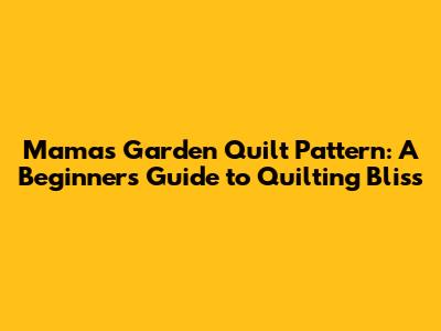 Mama's Garden Quilt Pattern: A Beginner's Guide to Quilting Bliss
