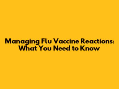 Managing Flu Vaccine Reactions: What You Need to Know