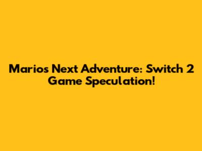 Mario's Next Adventure: Switch 2 Game Speculation!