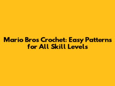 Mario Bros Crochet: Easy Patterns for All Skill Levels