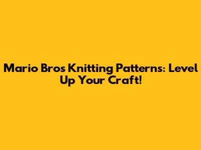 Mario Bros Knitting Patterns: Level Up Your Craft!