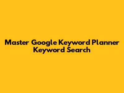 Master Google Keyword Planner Keyword Search