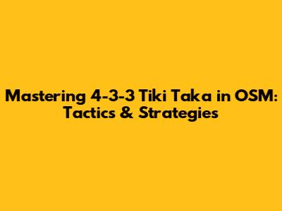 Mastering 4-3-3 Tiki Taka in OSM: Tactics & Strategies