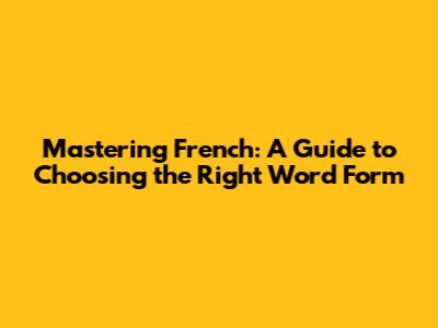 Mastering French: A Guide to Choosing the Right Word Form