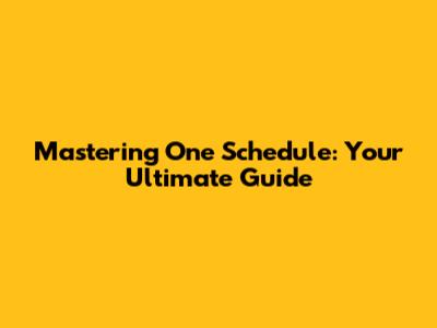 Mastering One Schedule: Your Ultimate Guide