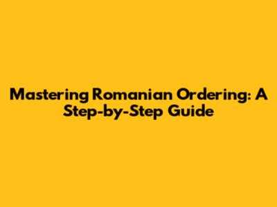 Mastering Romanian Ordering: A Step-by-Step Guide