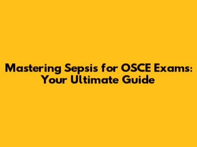 Mastering Sepsis for OSCE Exams: Your Ultimate Guide