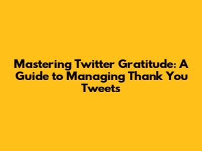 Mastering Twitter Gratitude: A Guide to Managing Thank You Tweets