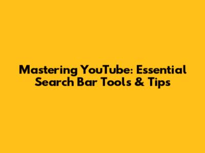 Mastering YouTube: Essential Search Bar Tools & Tips