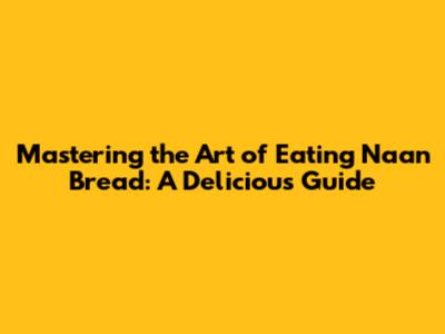 Mastering the Art of Eating Naan Bread: A Delicious Guide