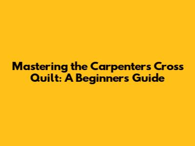 Mastering the Carpenters Cross Quilt: A Beginner's Guide