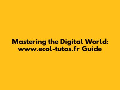 Mastering the Digital World: www.ecol-tutos.fr Guide