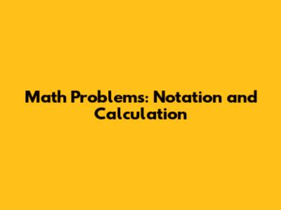 Math Problems: Notation and Calculation