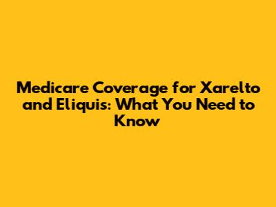Medicare Coverage for Xarelto and Eliquis: What You Need to Know