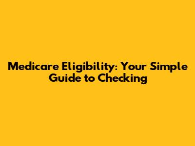 Medicare Eligibility: Your Simple Guide to Checking