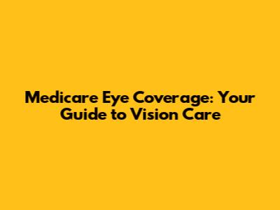 Medicare Eye Coverage: Your Guide to Vision Care
